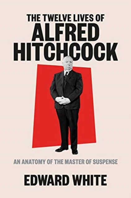 The Twelve Lives of Alfred Hitchcock : An Anatomy of the Master of Suspense, Hardback Book