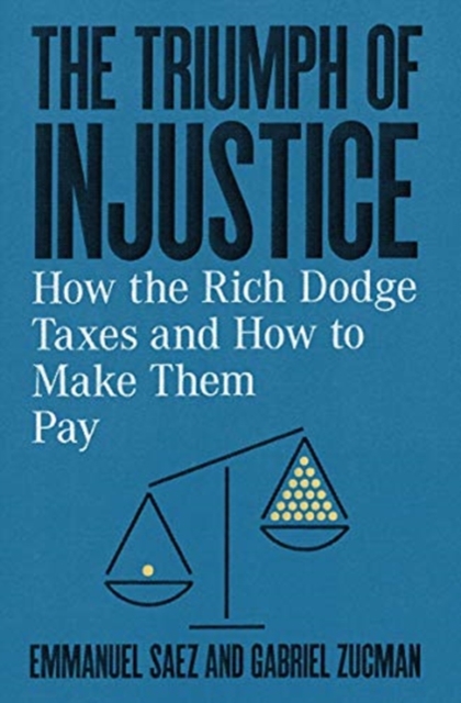 The Triumph of Injustice : How the Rich Dodge Taxes and How to Make Them Pay, Hardback Book