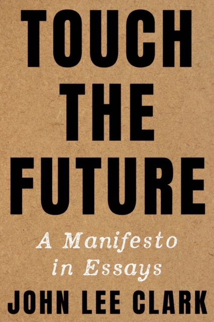 Touch the Future : A Manifesto in Essays, Hardback Book