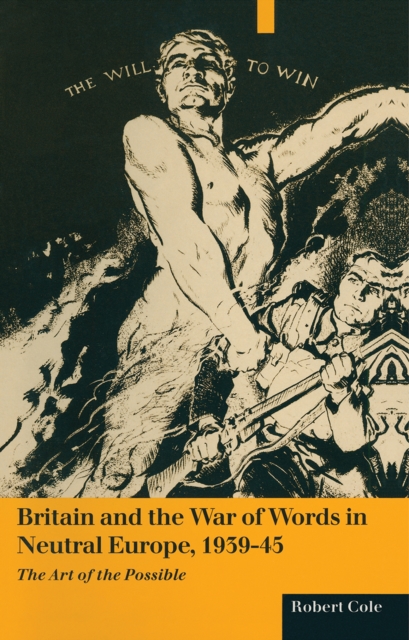 Britain And The War Of Words In Neutral Europe  1939-45 : The Art Of The Possible, PDF eBook