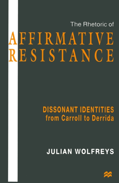 The Rhetoric of Affirmative Resistance : Dissonant Identities from Carroll to Derrida, PDF eBook