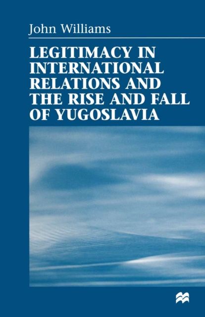 Legitimacy in International Relations and the Rise and Fall of Yugoslavia, PDF eBook