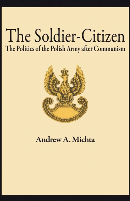 The Soldier-Citizen : The Politics of the Polish Army after Communism, PDF eBook
