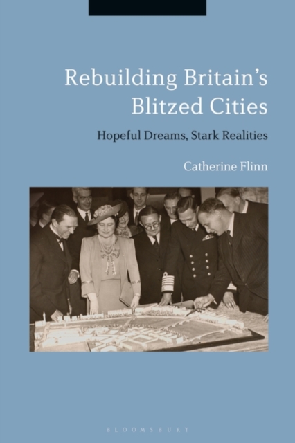 Rebuilding Britain's Blitzed Cities : Hopeful Dreams, Stark Realities, EPUB eBook