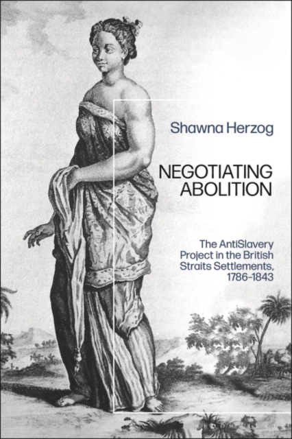 Negotiating Abolition : The Antislavery Project in the British Strait Settlements, 1786-1843, EPUB eBook