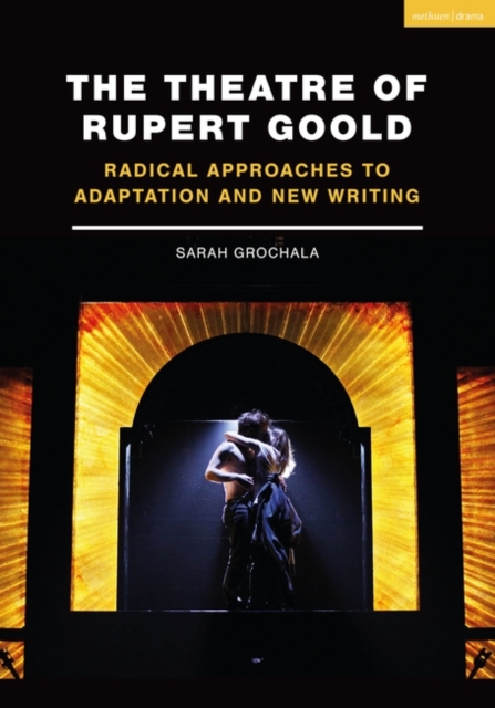 The Theatre of Rupert Goold : Radical Approaches to Adaptation and New Writing, PDF eBook