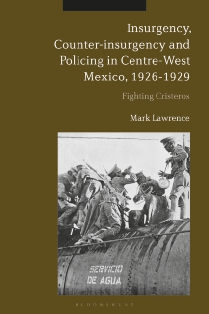 Insurgency, Counter-insurgency and Policing in Centre-West Mexico, 1926-1929 : Fighting Cristeros, PDF eBook