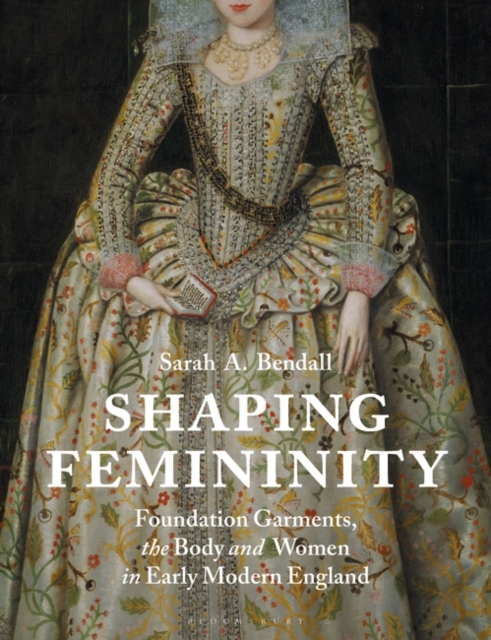 Shaping Femininity : Foundation Garments, the Body and Women in Early Modern England, EPUB eBook