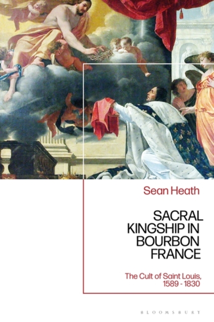 Sacral Kingship in Bourbon France : The Cult of Saint Louis, 1589 - 1830, EPUB eBook