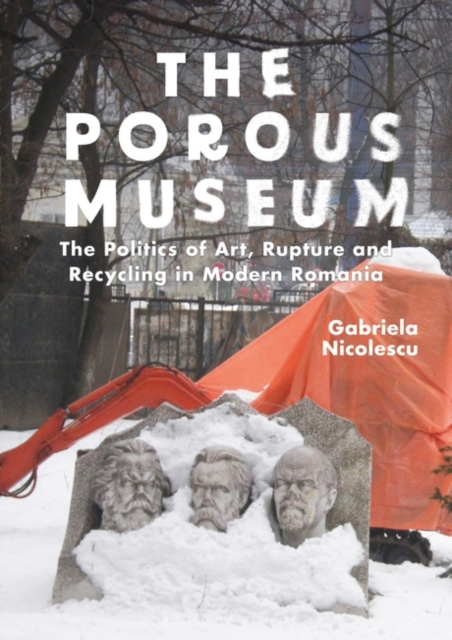 The Porous Museum : The Politics of Art, Rupture and Recycling in Modern Romania, Hardback Book