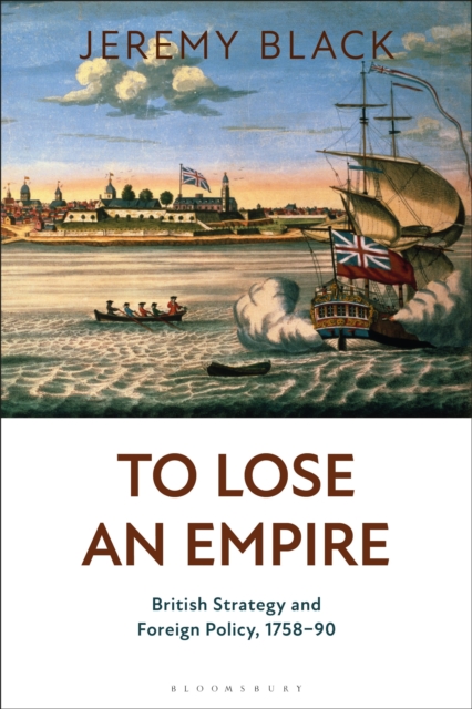 To Lose an Empire : British Strategy and Foreign Policy, 1758-90, Paperback / softback Book