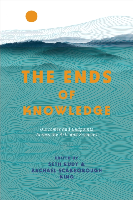 The Ends of Knowledge : Outcomes and Endpoints Across the Arts and Sciences, Paperback / softback Book