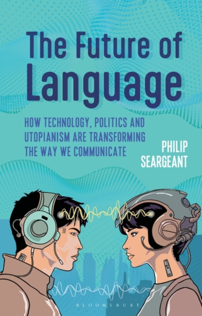 The Future of Language : How Technology, Politics and Utopianism are Transforming the Way we Communicate, EPUB eBook