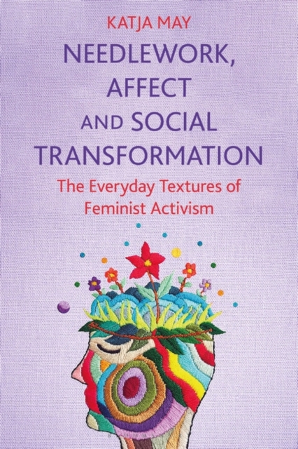 Needlework, Affect and Social Transformation : The Everyday Textures of Feminist Activism, EPUB eBook