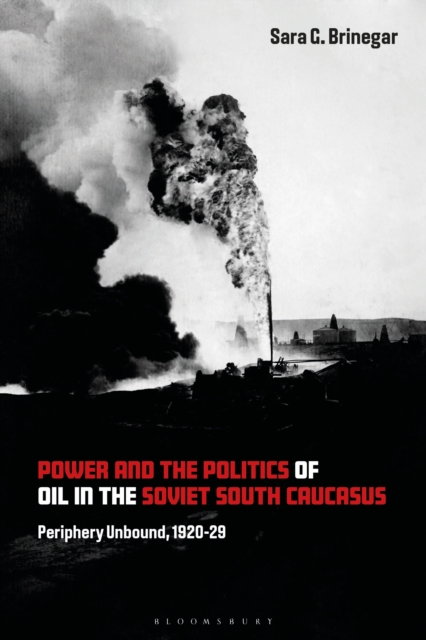 Power and the Politics of Oil in the Soviet South Caucasus : Periphery Unbound, 1920-29, PDF eBook