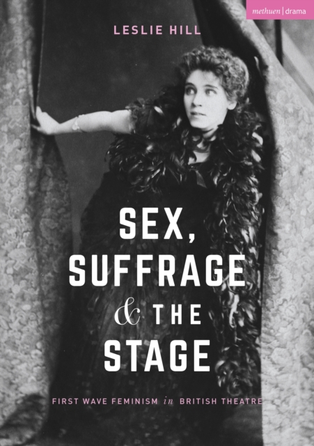 Sex, Suffrage and the Stage : First Wave Feminism in British Theatre, EPUB eBook