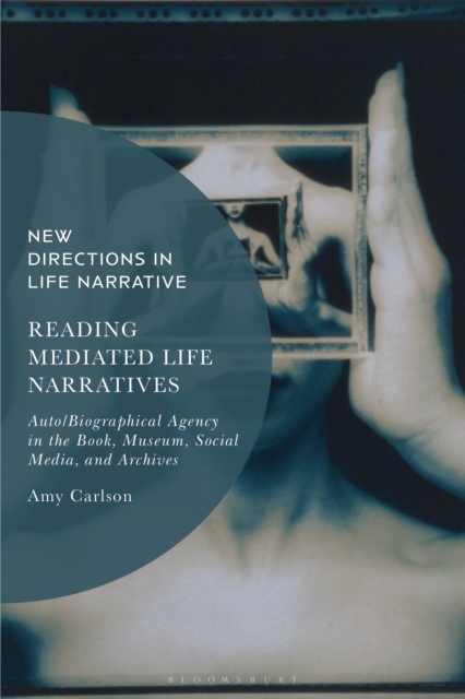 Reading Mediated Life Narratives : Auto/Biographical Agency in the Book, Museum, Social Media, and Archives, PDF eBook
