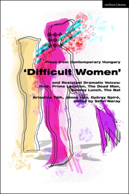 Plays from Contemporary Hungary:  Difficult Women  and Resistant Dramatic Voices : Prah, Prime Location, Sunday Lunch, The Dead Man, The Bat, PDF eBook