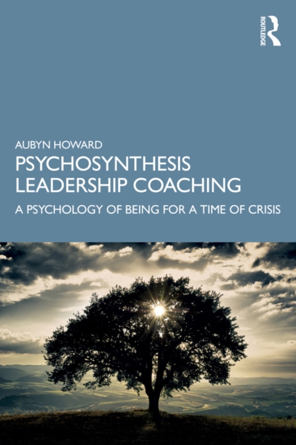 Psychosynthesis Leadership Coaching : A Psychology of Being for a Time of Crisis, EPUB eBook