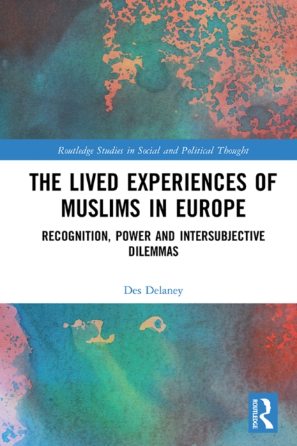 The Lived Experiences of Muslims in Europe : Recognition, Power and Intersubjective Dilemmas, EPUB eBook