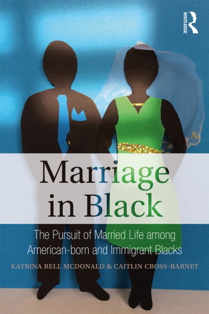 Marriage in Black : The Pursuit of Married Life among American-born and Immigrant Blacks, EPUB eBook