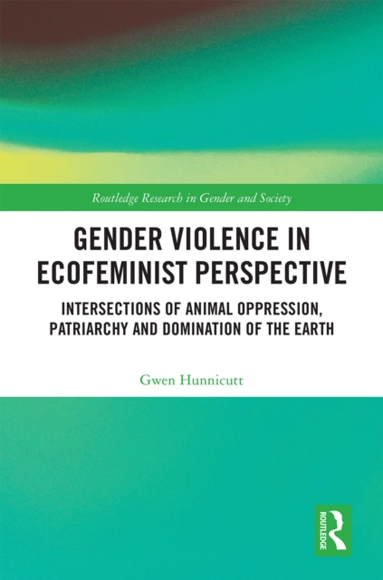 Gender Violence in Ecofeminist Perspective : Intersections of Animal Oppression, Patriarchy and Domination of the Earth, PDF eBook