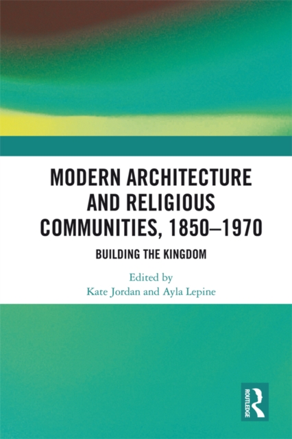 Modern Architecture and Religious Communities, 1850-1970 : Building the Kingdom, PDF eBook