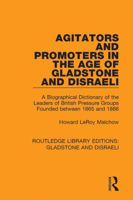 Agitators and Promoters in the Age of Gladstone and Disraeli : A Biographical Dictionary of the Leaders of British Pressure Groups Founded Between 1865 and 1886, EPUB eBook