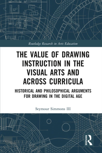 The Value of Drawing Instruction in the Visual Arts and Across Curricula : Historical and Philosophical Arguments for Drawing in the Digital Age, PDF eBook