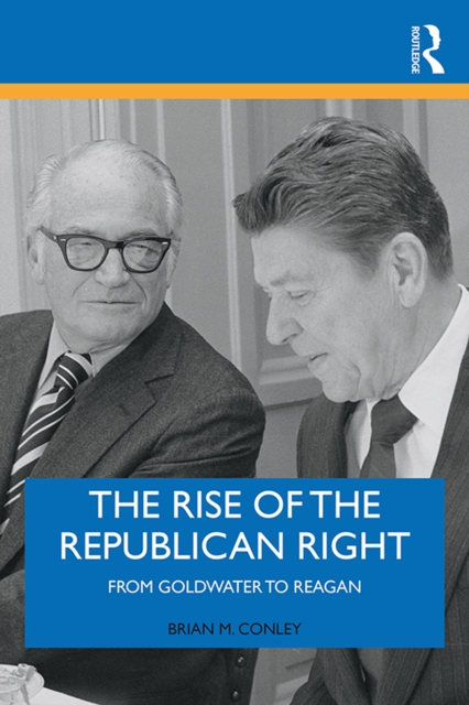 The Rise of the Republican Right : From Goldwater to Reagan, EPUB eBook