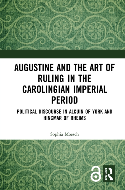 Augustine and the Art of Ruling in the Carolingian Imperial Period : Political Discourse in Alcuin of York and Hincmar of Rheims, EPUB eBook