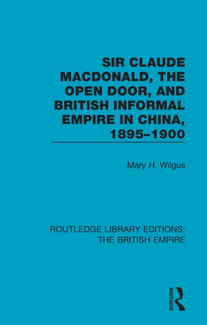 Sir Claude MacDonald, the Open Door, and British Informal Empire in China, 1895-1900, EPUB eBook