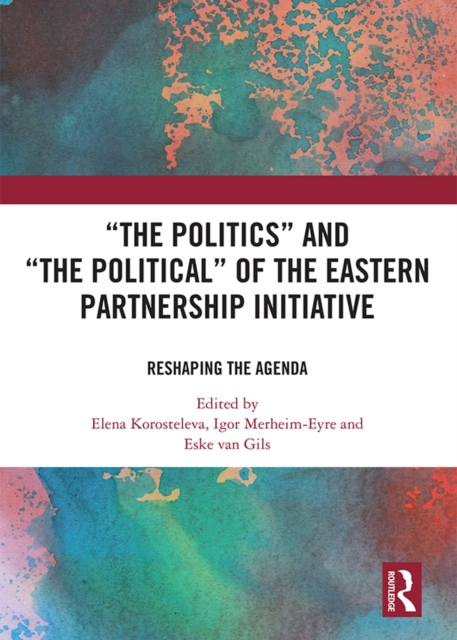 ‘The Politics’ and ‘The Political’ of the Eastern Partnership Initiative : Reshaping the Agenda, PDF eBook