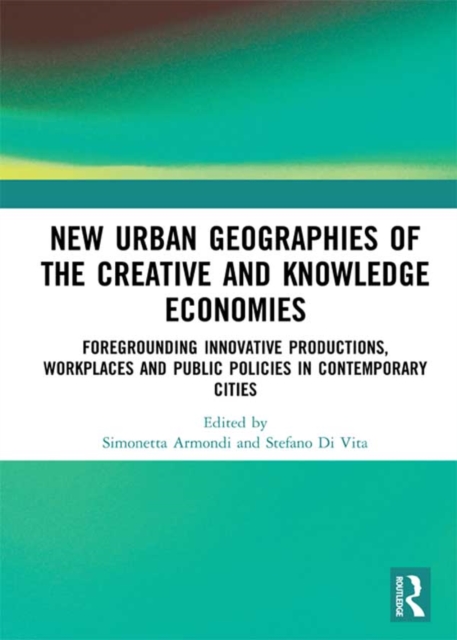 New Urban Geographies of the Creative and Knowledge Economies : Foregrounding Innovative Productions, Workplaces and Public Policies in Contemporary Cities, PDF eBook