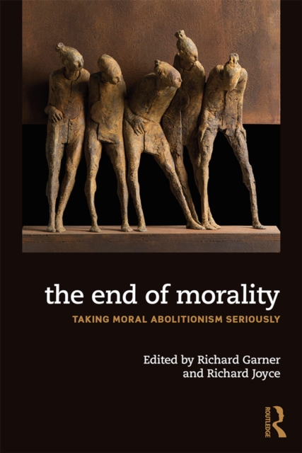The End of Morality : Taking Moral Abolitionism Seriously, PDF eBook