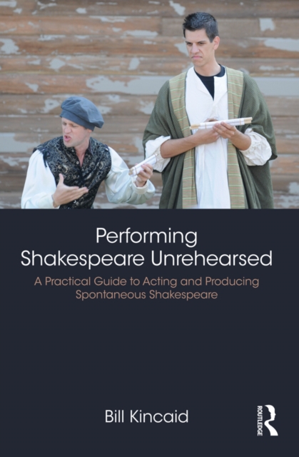 Performing Shakespeare Unrehearsed : A Practical Guide to Acting and Producing Spontaneous Shakespeare, PDF eBook