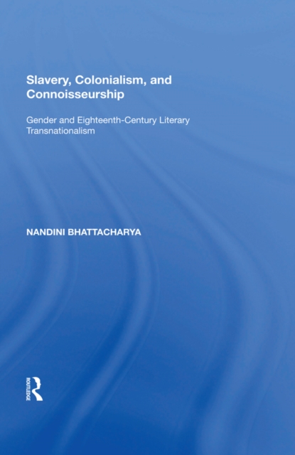 Slavery, Colonialism and Connoisseurship : Gender and Eighteenth-Century Literary Transnationalism, EPUB eBook