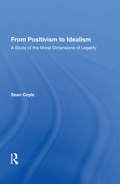 From Positivism to Idealism : A Study of the Moral Dimensions of Legality, EPUB eBook