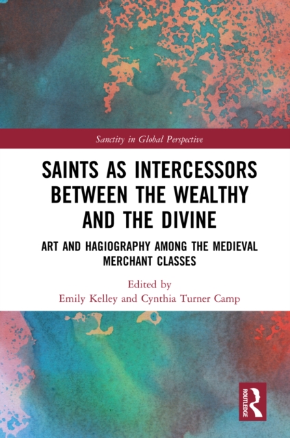 Saints as Intercessors between the Wealthy and the Divine : Art and Hagiography among the Medieval Merchant Classes, EPUB eBook