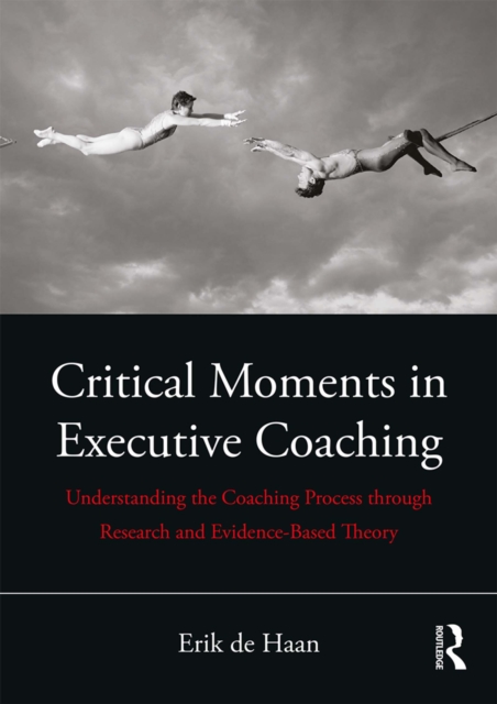 Critical Moments in Executive Coaching : Understanding the Coaching Process through Research and Evidence-Based Theory, EPUB eBook