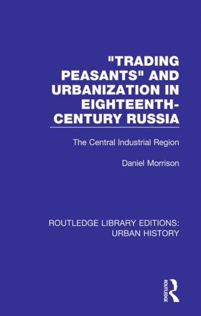 Trading Peasants and Urbanization in Eighteenth-Century Russia : The Central Industrial Region, PDF eBook