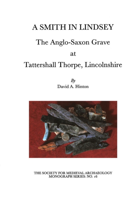 A Smith in Lindsey : The Anglo-Saxon Grave at Tattershall Thorpe, Lincolnshire (The Society for Medieval Archaeology Monographs 16), EPUB eBook