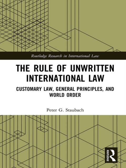 The Rule of Unwritten International Law : Customary Law, General Principles, and World Order, PDF eBook