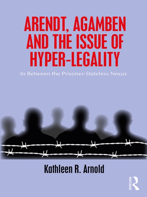 Arendt, Agamben and the Issue of Hyper-Legality : In Between the Prisoner-Stateless Nexus, PDF eBook