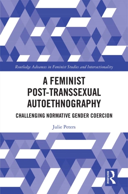 A Feminist Post-transsexual Autoethnography : Challenging Normative Gender Coercion, EPUB eBook