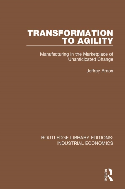Transformation to Agility : Manufacturing in the Marketplace of Unanticipated Change, PDF eBook