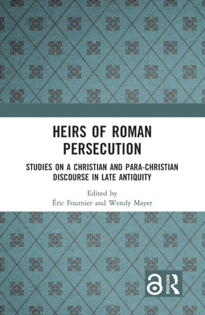 Heirs of Roman Persecution : Studies on a Christian and Para-Christian Discourse in Late Antiquity, PDF eBook