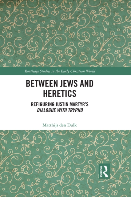 Between Jews and Heretics : Refiguring Justin Martyr's Dialogue with Trypho, EPUB eBook