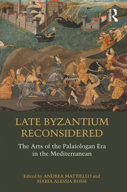 Late Byzantium Reconsidered : The Arts of the Palaiologan Era in the Mediterranean, PDF eBook