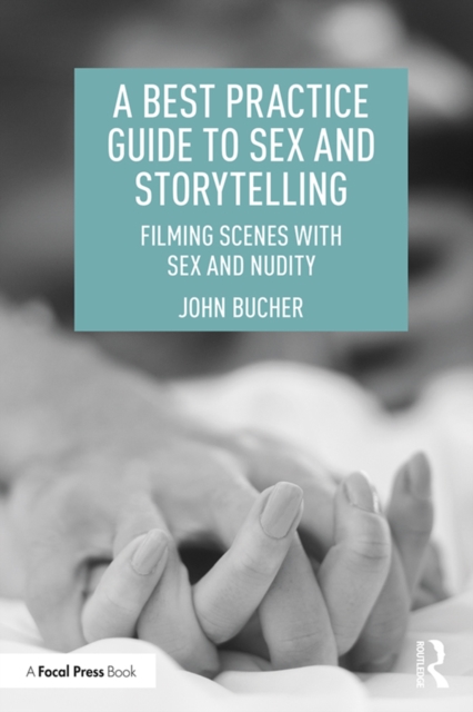 A Best Practice Guide to Sex and Storytelling : Filming Scenes with Sex and Nudity, EPUB eBook